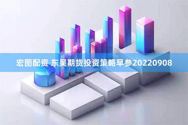 宏图配资 东吴期货投资策略早参20220908