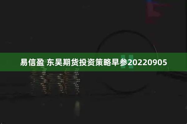 易信盈 东吴期货投资策略早参20220905