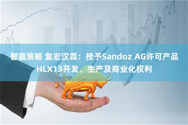 智赢策略 复宏汉霖：授予Sandoz AG许可产品HLX13开发、生产及商业化权利