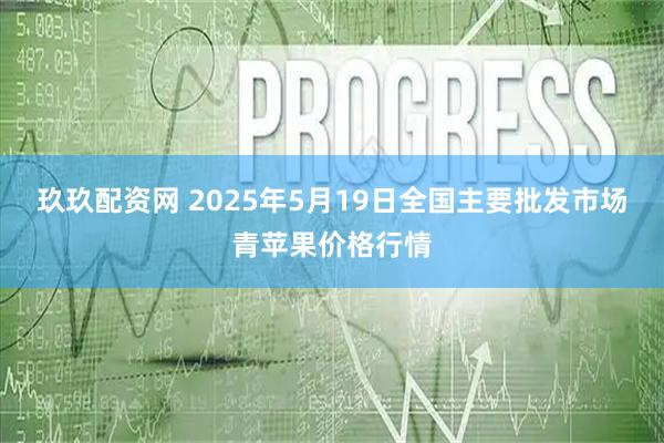 玖玖配资网 2025年5月19日全国主要批发市场青苹果价格行情