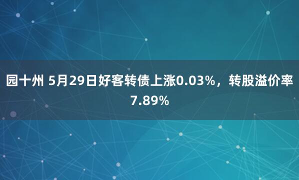 园十州 5月29日好客转债上涨0.03%，转股溢价率7.89%