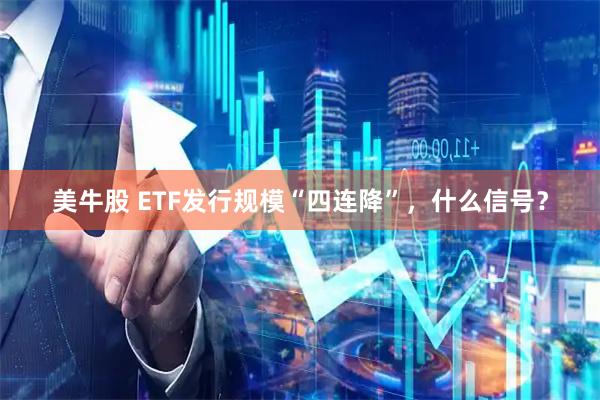 美牛股 ETF发行规模“四连降”，什么信号？