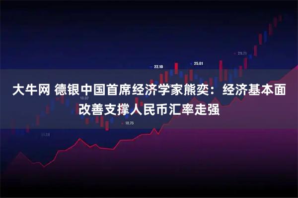 大牛网 德银中国首席经济学家熊奕：经济基本面改善支撑人民币汇率走强