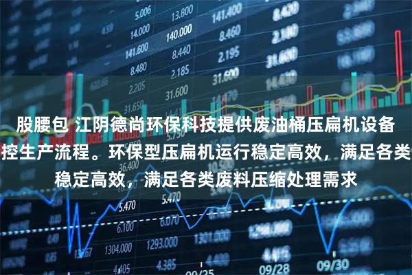 股腰包 江阴德尚环保科技提供废油桶压扁机设备，专业团队全程把控生产流程。环保型压扁机运行稳定高效，满足各类废料压缩处理需求