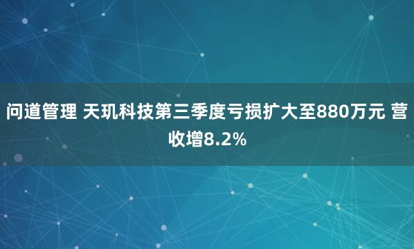 问道管理 天玑科技第三季度亏损扩大至880万元 营收增8.2%