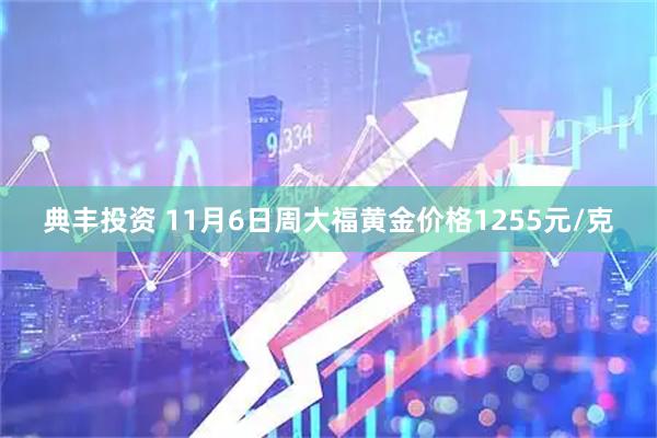 典丰投资 11月6日周大福黄金价格1255元/克