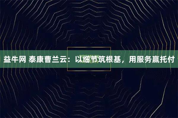 益牛网 泰康曹兰云：以细节筑根基，用服务赢托付