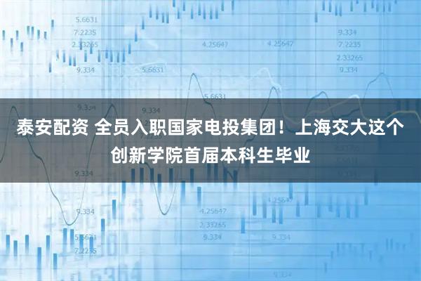 泰安配资 全员入职国家电投集团！上海交大这个创新学院首届本科生毕业