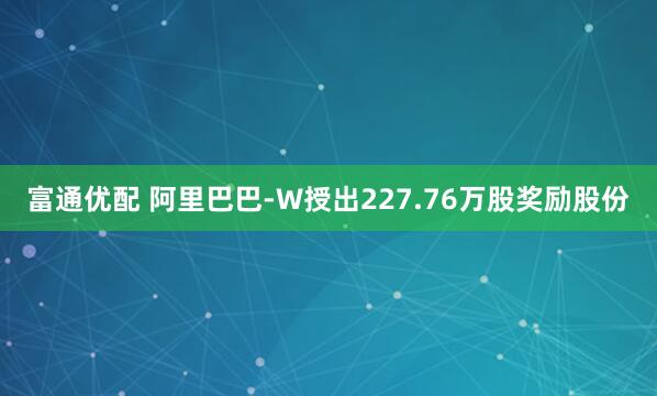 富通优配 阿里巴巴-W授出227.76万股奖励股份