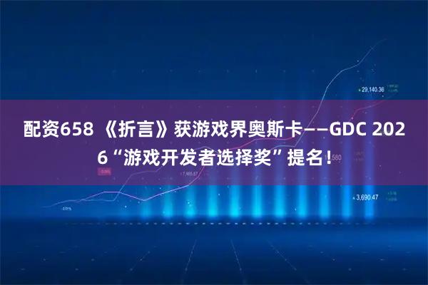 配资658 《折言》获游戏界奥斯卡——GDC 2026“游戏开发者选择奖”提名！