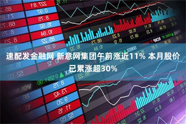 速配发金融网 新意网集团午前涨近11% 本月股价已累涨超30%