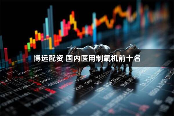 博远配资 国内医用制氧机前十名