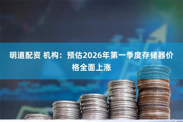 明道配资 机构：预估2026年第一季度存储器价格全面上涨