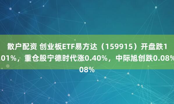 散户配资 创业板ETF易方达（159915）开盘跌1.01%，重仓股宁德时代涨0.40%，中际旭创跌0.08%